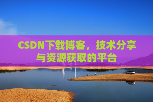 CSDN下载博客，技术分享与资源获取的平台
